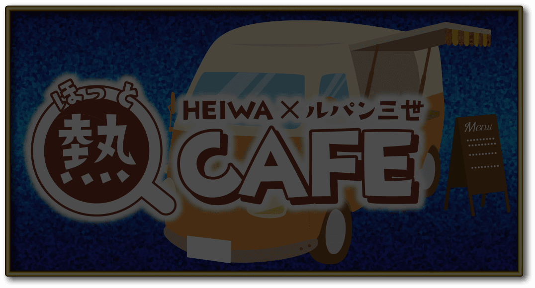 HEIWA×ルパン三世 熱（ほっと）CAFE