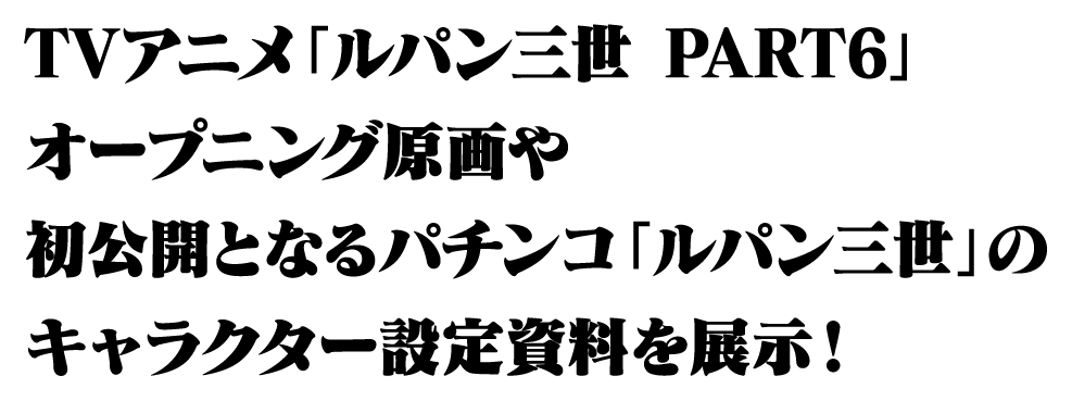 TVアニメ「ルパン三世 PART6」オープニング原画や初公開となるパチンコ「ルパン三世」のキャラクター設定資料を展示！